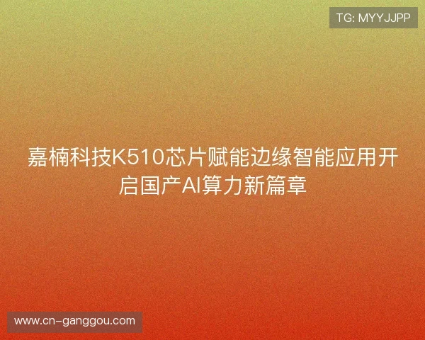 嘉楠科技K510芯片赋能边缘智能应用开启国产AI算力新篇章